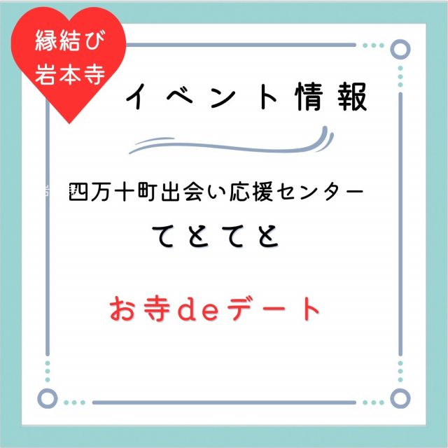 受付中😊😊😊

「てとてと　お寺deデート」
〜縁結びのお寺・岩本寺で法話を聞いて開運UP！！！
楽しいワークショップ付き〜
【参加対象：午前：25〜39歳＆午後：36〜47歳】 
11/9(木)17時まで（受付中）応募多数の場合は抽選 四万十町のお寺「岩本寺」で楽しみながらお相手を見つけませんか！
 和菓子作り＆良縁成就のお香玉づくり。
パワースポットで開運UPして、お相手を見つけましょう！！！ 
お寺の住職もとても楽しい方ですし、スタッフも楽しいメンバーがたくさんです。
楽しい一日になるよう心から応援させていただきますのでお気軽に参加ください。
町内県外大歓迎です！！！
 〇日時：2023年11月19日(日)
◆午前の部　 9:30-12:00（受付9:00） 
◆午後の部　13:30-16:00（受付13:00）
〇主催：四万十町出会い応援センターてとてと
〇開催場所：岩本寺（高岡郡四万十町茂串町3-13）
 〇参加対象者
◆午前の部：25〜35歳の独身男女 
◆午後の部：男性（36〜47歳の独身）、女性（年齢制限なし） 
〇定員：午前・午後とも（男女各6名） 
〇〆切：11月9日（木）17時 
〇参加費：2,000円
〇食事：和菓子+抹茶
〇主なタイムスケジュール
： 9:30〜スタート 
・阿字観（瞑想） 
・法話 
・良縁成就のお香玉づくり 
・松鶴堂さんの和菓子づくり 
・作った和菓子でティータイム 
・１vs１トーク 
※マッチングされた場合等は後日事務局よりご連絡差し上げます。
 〇問合せ先： 
メールアドレスtetoteto@shimanto.tv 
電話番号：090-5405-1010(平日10時〜18時)
 申込はこちらのアドレスより。
・午前の部
https://docs.google.com/forms/d/1wDYFs633Tk7MaADUNoqYc3xHafjCpIiulcuFzPG20xc/viewform?edit_requested=true 
・午後の部
https://docs.google.com/forms/d/1Q71steBOsFW66GicfE8t8nXw_49BA5k8mj6BC_cHlb4/viewform?edit_requested=true 
担当者名：井上義之 特定非営利活動法人LIFE 代表理事　井上義之
 住所／高知県高岡郡四万十町宮内76番地7
 電話とFAX／0880-29-0108 
携帯電話／080-5663-0806 
HP/　https://npo-life.org/

#高知県
#四万十町
#岩本寺
#四国八十八か所霊場第37番札所
#縁結び
#良縁成就
#和菓子作り
#パワースポット
#開運UP
#四万十町出会い応援センター
#てとてと
#四万十町で婚活
#こうち出会いサポートセンター
#高知で恋しよ!!イベント
#高知で恋しよ!!マッチング