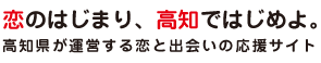 「恋のはじまり、高知ではじめよ。」高知県が運営する恋と出会いの応援サイト